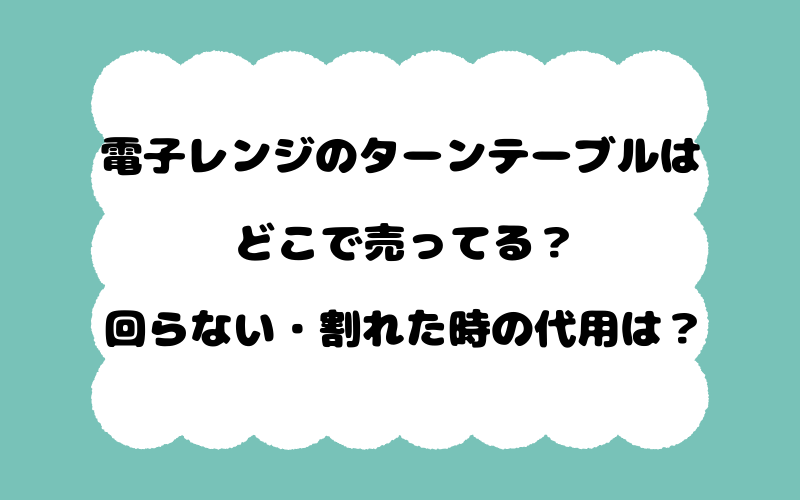 電子レンジのターンテーブルはどこで売ってる？回らない・割れた時の代用は？