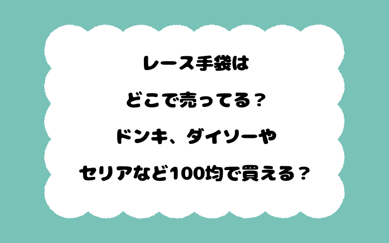 レース手袋はどこで売ってる？ドンキ、ダイソーやセリアなど100均で買える？