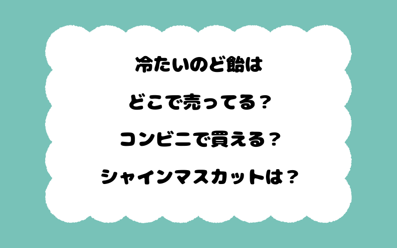 冷たいのど飴はどこで売ってる？コンビニで買える？シャインマスカットは？