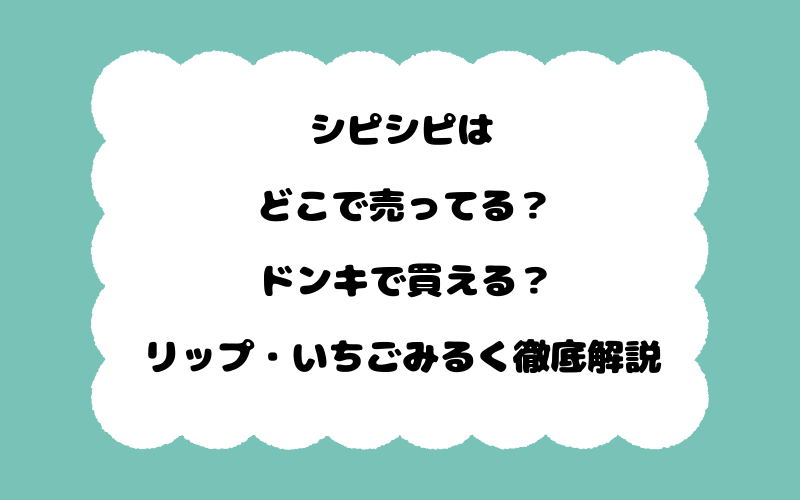 シピシピはどこで売ってる？ドンキで買える？リップ・いちごみるく徹底解説