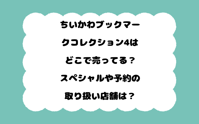 ちいかわブックマークコレクション4はどこで売ってる？スペシャルや予約の取り扱い店舗は？