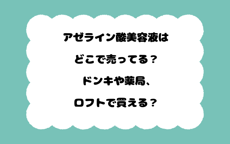 アゼライン酸美容液はどこで売ってる？ドンキや薬局、ロフトで買える？