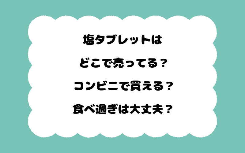 塩タブレットはどこで売ってる？コンビニで買える？食べ過ぎは大丈夫？
