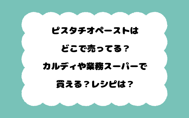 ピスタチオペーストはどこで売ってる？カルディや業務スーパーで買える？レシピは？