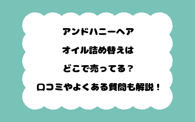 アンドハニーヘアオイル詰め替えはどこで売ってる？口コミやよくある質問も解説！
