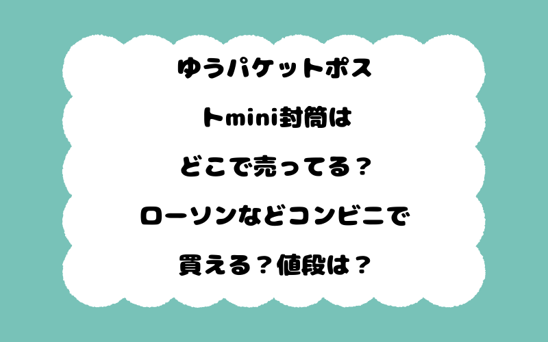 ゆうパケットポストmini封筒はどこで売ってる？ローソンなどコンビニで買える？値段は？