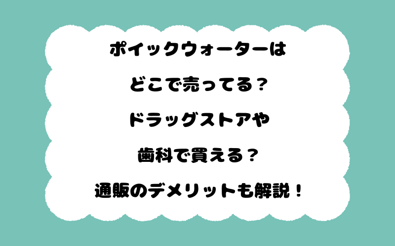 ポイックウォーターはどこで売ってる？ドラッグストアや歯科で買える？通販のデメリットも解説！