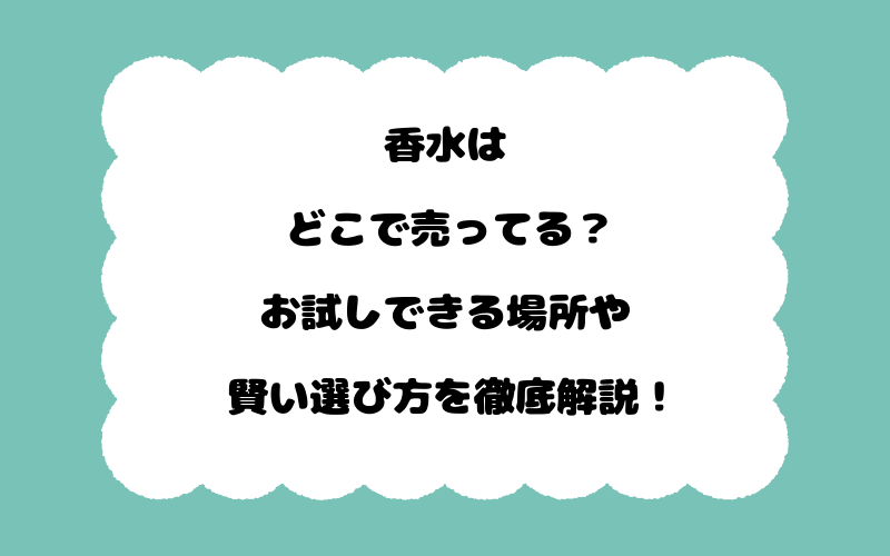香水はどこで売ってる？お試しできる場所や賢い選び方を徹底解説！