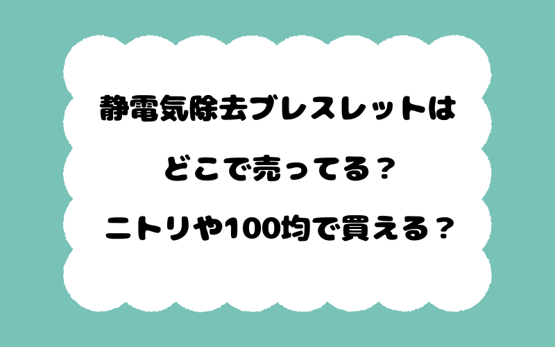 静電気除去ブレスレットはどこで売ってる？ニトリや100均で買える？