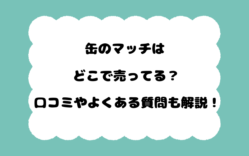 缶のマッチはどこで売ってる？口コミやよくある質問も解説！