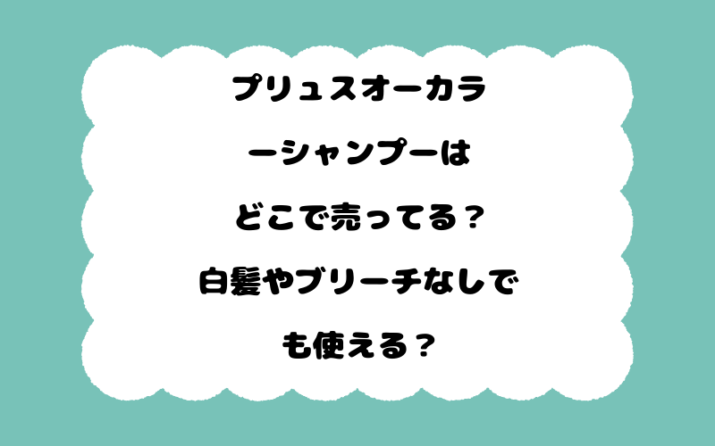 プリュスオーカラーシャンプーはどこで売ってる？白髪やブリーチなしでも使える？
