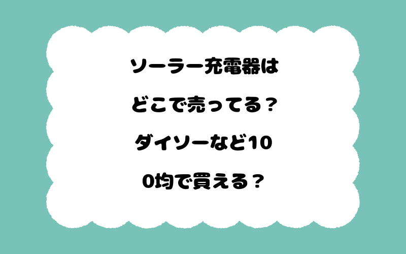 ソーラー充電器はどこで売ってる？ダイソーなど100均で買える？