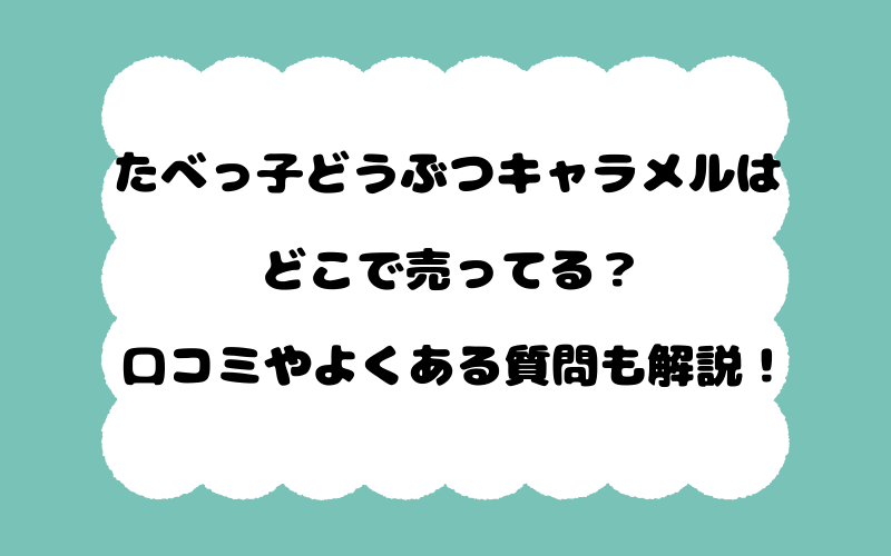 たべっ子どうぶつキャラメルはどこで売ってる？口コミやよくある質問も解説！