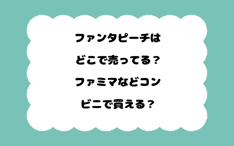 ファンタピーチはどこで売ってる？ファミマなどコンビニで買える？