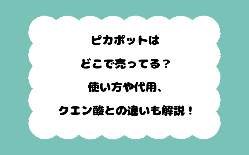 ピカポットはどこで売ってる？使い方や代用、クエン酸との違いも解説！