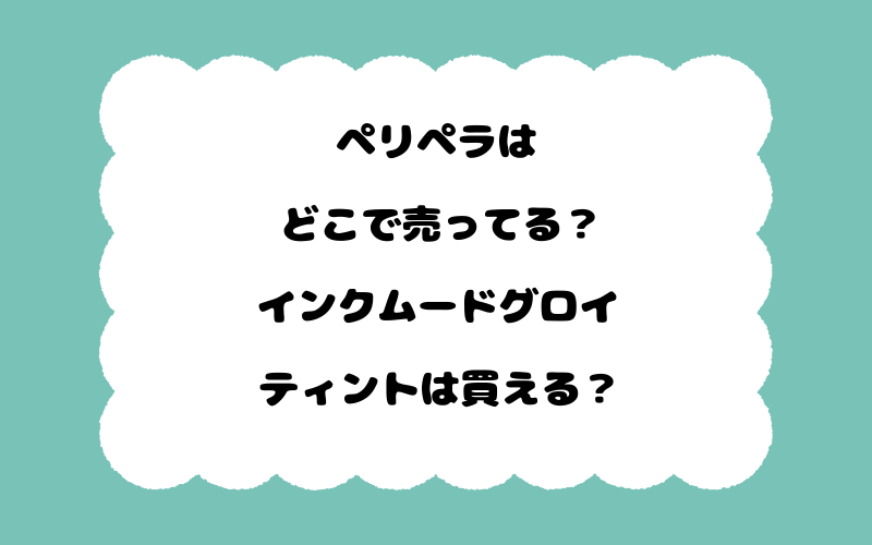 ペリペラはどこで売ってる？インクムードグロイティントは買える？