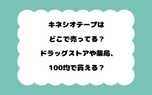 キネシオテープはどこで売ってる？ドラッグストアや薬局、100均で買える？