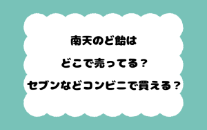 南天のど飴はどこで売ってる？セブンなどコンビニで買える？