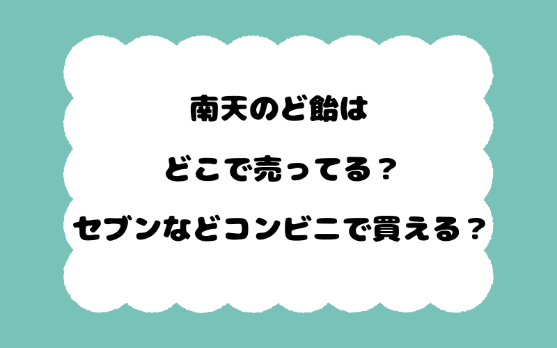 南天のど飴はどこで売ってる？セブンなどコンビニで買える？