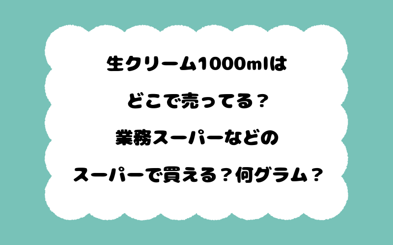 生クリーム1000mlはどこで売ってる？業務スーパーなどのスーパーで買える？何グラム？