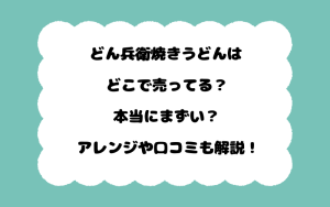 どん兵衛焼きうどんはどこで売ってる？本当にまずい？アレンジや口コミも解説！