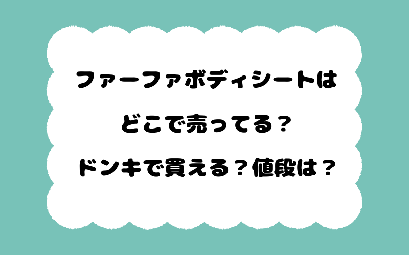 ファーファボディシートはどこで売ってる？ドンキで買える？値段は？