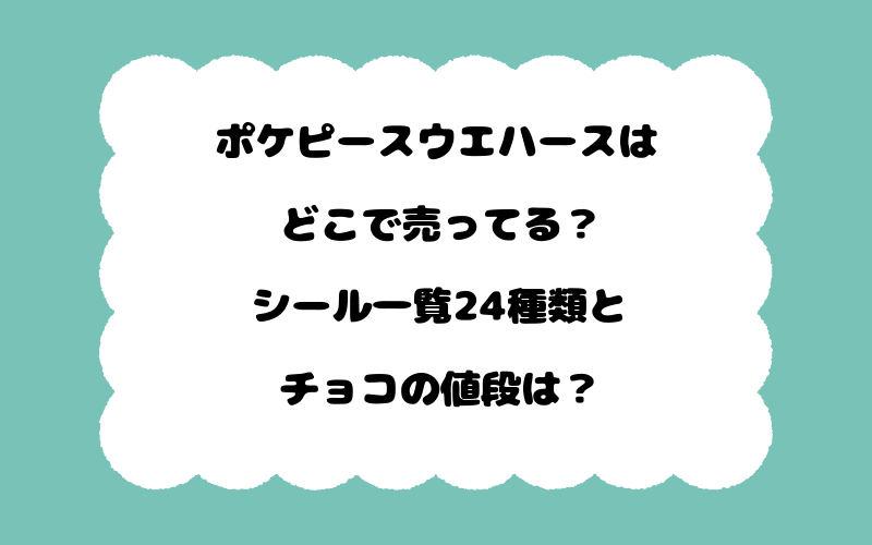 ポケピースウエハースはどこで売ってる？シール一覧24種類とチョコの値段は？