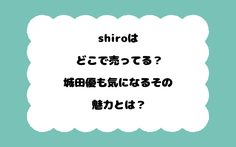 shiroはどこで売ってる？城田優も気になるその魅力とは？