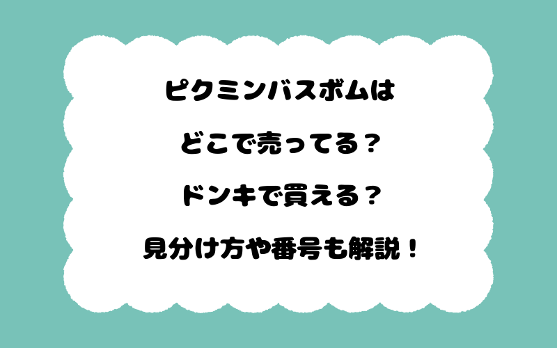 ピクミンバスボムはどこで売ってる？ドンキで買える？見分け方や番号も解説！