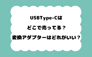 USBType-Cはどこで売ってる？変換アダプターはどれがいい？