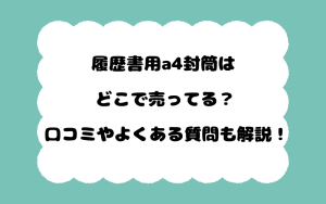 履歴書用a4封筒はどこで売ってる？口コミやよくある質問も解説！