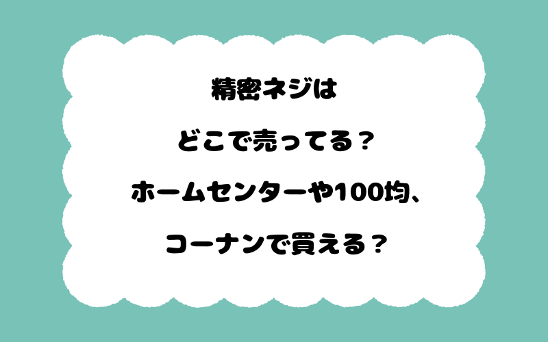 精密ネジはどこで売ってる？ホームセンターや100均、コーナンで買える？
