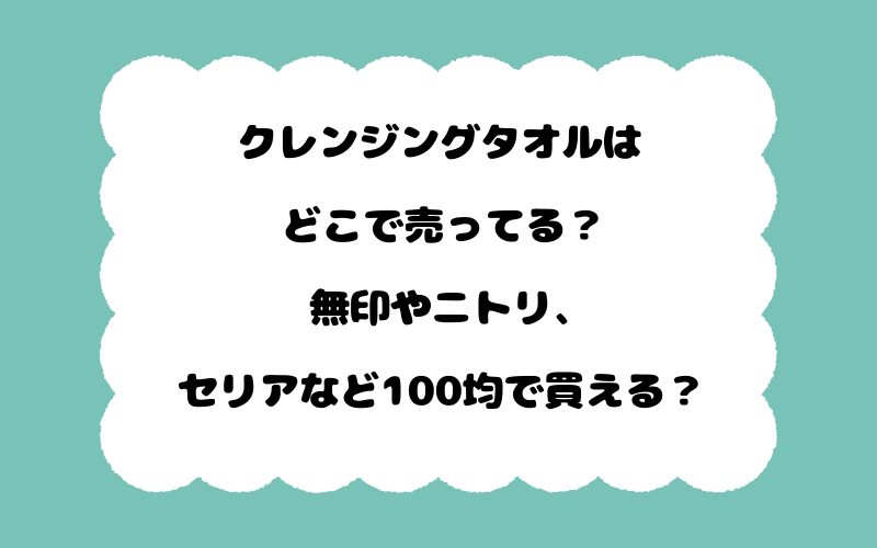 クレンジングタオルはどこで売ってる？無印やニトリ、セリアなど100均で買える？