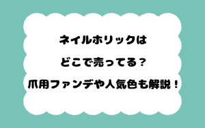 ネイルホリックはどこで売ってる？爪用ファンデや人気色も解説！