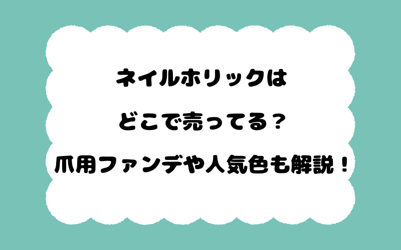 ネイルホリックはどこで売ってる？爪用ファンデや人気色も解説！