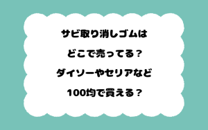サビ取り消しゴムはどこで売ってる？ダイソーやセリアなど100均で買える？