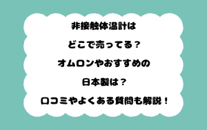 非接触体温計はどこで売ってる？オムロンやおすすめの日本製は？口コミやよくある質問も解説！