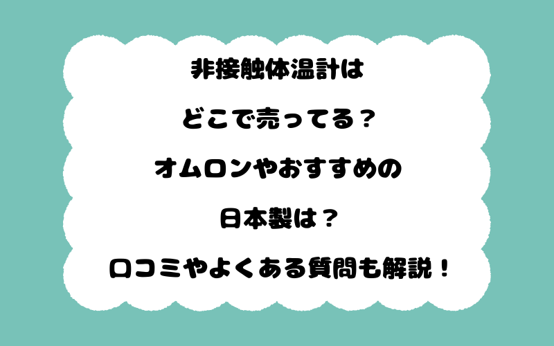 非接触体温計はどこで売ってる？オムロンやおすすめの日本製は？口コミやよくある質問も解説！