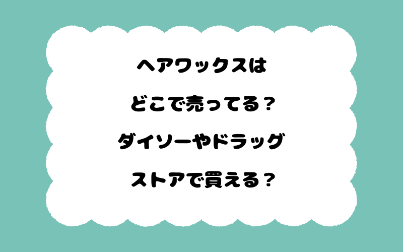 ヘアワックスはどこで売ってる？ダイソーやドラッグストアで買える？