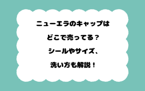 ニューエラのキャップはどこで売ってる？シールやサイズ、洗い方も解説！