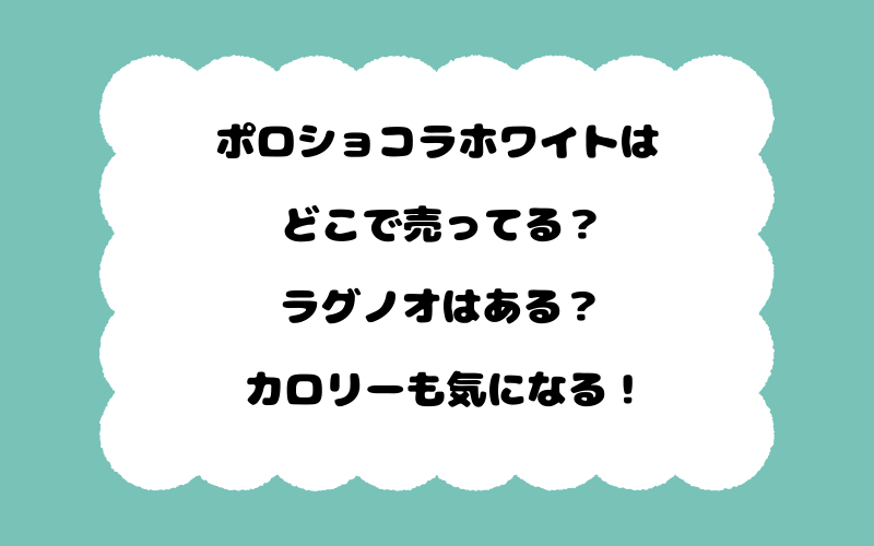 ポロショコラホワイトはどこで売ってる？ラグノオはある？カロリーも気になる！