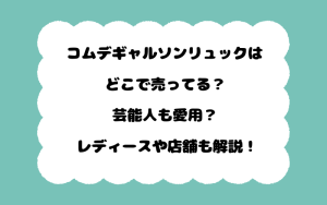 コムデギャルソンリュックはどこで売ってる？芸能人も愛用？レディースや店舗も解説！