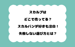 スカルプはどこで売ってる？スカルパンダ好きも注目！失敗しない選び方とは？