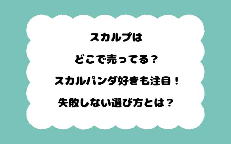 スカルプはどこで売ってる？スカルパンダ好きも注目！失敗しない選び方とは？