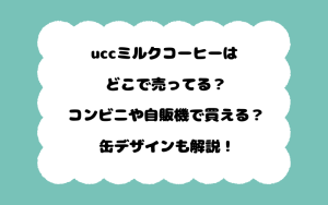 uccミルクコーヒーはどこで売ってる？コンビニや自販機で買える？缶デザインも解説！
