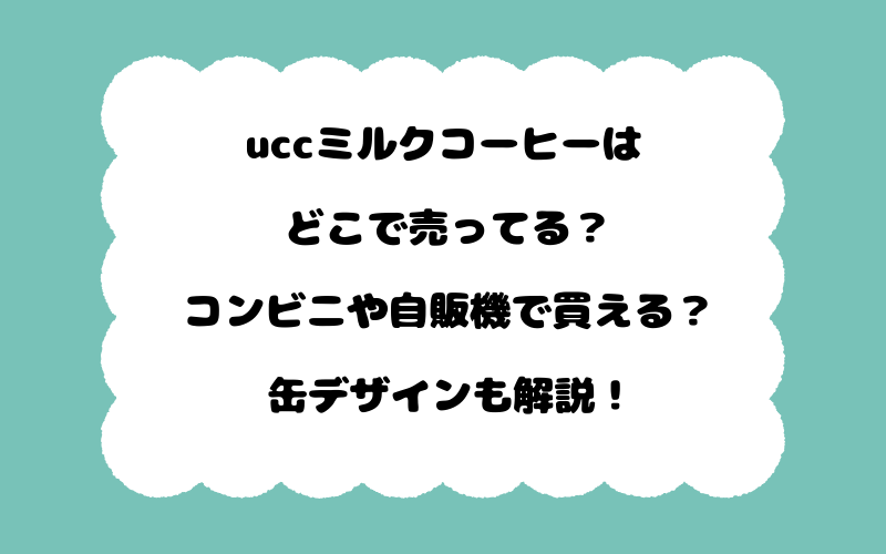 uccミルクコーヒーはどこで売ってる？コンビニや自販機で買える？缶デザインも解説！