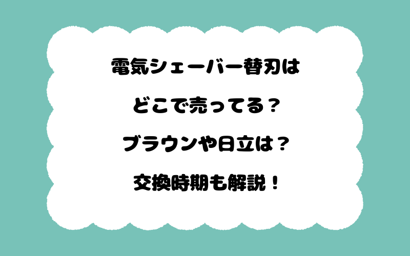 電気シェーバー替刃はどこで売ってる？ブラウンや日立は？交換時期も解説！