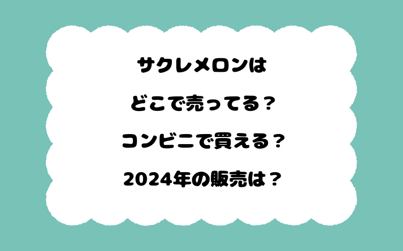 サクレメロンはどこで売ってる？コンビニで買える？2024年の販売は？