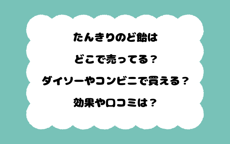 たんきりのど飴はどこで売ってる？ダイソーやコンビニで買える？効果や口コミは？