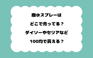 撥水スプレーはどこで売ってる？ダイソーやセリアなど100均で買える？